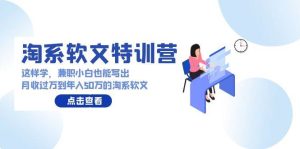 淘系软文特训营:这样学,兼职小白也能写出月收过万到年入50万的淘系软文-逍遥游