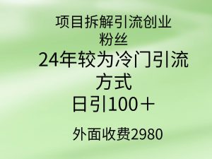 项目拆解引流创业粉丝，24年较冷门引流方式，轻松日引100＋-逍遥游