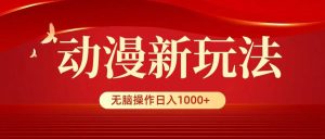 动漫新玩法，条条爆款，5分钟1条100%原创，小白无脑操作日入1000+-逍遥游
