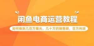闲鱼电商运营教程：如何做到几百万曝光，几十万的销售额，百万利润-逍遥游
