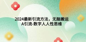 2024最新引流方法，无脑搬运，A引流-数字人人性思维-逍遥游