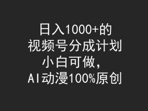 日入1000+的视频号分成计划，小白可做，AI动漫100%原创-逍遥游