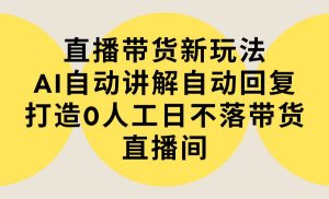 直播带货新玩法,AI自动讲解自动回复 打造0人工日不落带货直播间-教程+软件-逍遥游