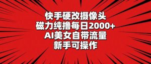 快手硬改摄像头,磁力纯撸每日2000+,AI美女自带流量,新手可操作-逍遥游