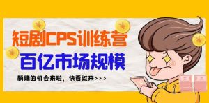 短剧CPS特训营,百亿市场规模,新手可躺赚的项目(35节)-逍遥游