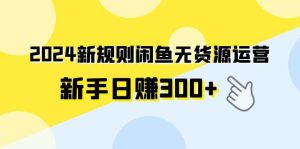 2024新规则闲鱼无货源运营新手日赚300+-逍遥游