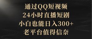 通过QQ短视频、24小时直播短剧，小白也能日入300+，老平台值得信赖-逍遥游