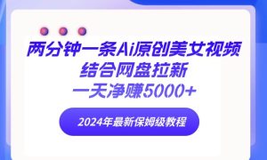 两分钟一条Ai原创美女视频结合网盘拉新，一天净赚5000+ 24年最新保姆级教程-逍遥游