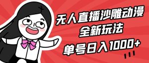 无人直播沙雕动漫全新玩法，单号日入1000+，小白可做，详细教程-逍遥游