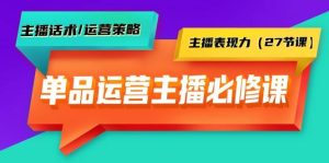 单品运营实操主播必修课:主播话术/运营策略/主播表现力(27节课)-逍遥游