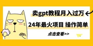 24年最火项目，卖gpt教程月入过万，操作简单-逍遥游