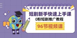 短剧新手快速上手课,0粉短剧推广教程(98节视频课)-逍遥游