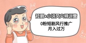 短剧+小说风火特训营,0粉短剧风行推广,月入过万(102节课)-逍遥游