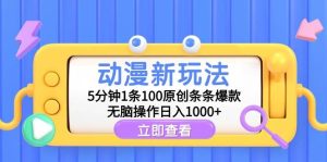 动漫新玩法，5分钟1条100原创条条爆款，无脑操作日入1000+-逍遥游