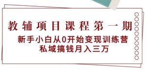 教辅项目课程第一期：新手小白从0开始变现训练营  私域搞钱月入三万-逍遥游