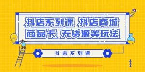 抖店系列课,抖店商城、商品卡、无货源等玩法-逍遥游
