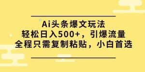 Ai头条爆文玩法，轻松日入500+，引爆流量全程只需复制粘贴，小白首选-逍遥游