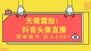 无需露脸！Ai头像直播项目，简单操作日入500+！-逍遥游
