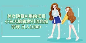 美女跳舞AI重绘项目 小白无脑跟做引流色粉变现 日入1000+-逍遥游