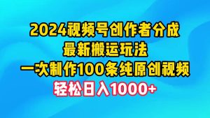 2024视频号创作者分成，最新搬运玩法，一次制作100条纯原创视频，日入1000+-逍遥游