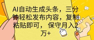 AI自动生成头条，三分钟轻松发布内容，复制粘贴即可， 保底月入2万+-逍遥游