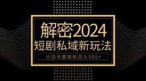 10分钟教会你2024玩转短剧私域变现，小白也能轻松日入500+-逍遥游