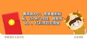 2靠两款APP，简单复制粘贴，2分钟八块钱，做就有收入，红利项目无限做-逍遥游