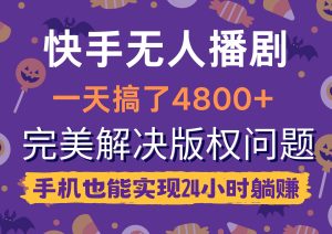 快手无人播剧，一天搞了4800+，完美解决版权问题，手机也能实现24小时躺赚-逍遥游