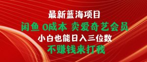 最新蓝海项目 闲鱼0成本 卖爱奇艺会员 小白也能入三位数 不赚钱来打我-逍遥游