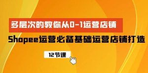 Shopee-运营必备基础运营店铺打造，多层次的教你从0-1运营店铺-逍遥游