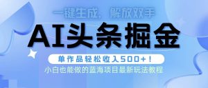 头条AI掘金术最新玩法，全AI制作无需人工修稿，一键生成单篇文章收益500+-逍遥游