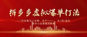 拼多多虚拟爆单打法4.0，每天10分钟，月产5000+，从0到1赚收益教程-逍遥游