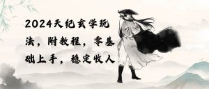 2024天纪玄学玩法，零基础上手，稳定收入（教程+工具）-逍遥游