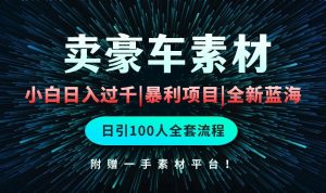 通过卖豪车素材日入过千，空手套白狼！简单重复操作，全套引流流程.！-逍遥游