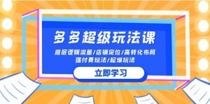 2024多多 超级玩法课 流量底层逻辑/店铺定位/高转化布局/强付费/起爆玩法-逍遥游