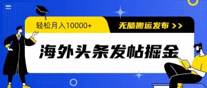 海外头条发帖掘金，轻松月入10000+，无脑搬运发布，新手小白无门槛-逍遥游