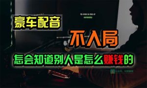 豪车配音，一个惊掉下巴，闷声发财的小生意，日赚15万!!!-逍遥游