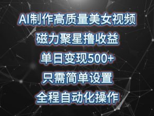 AI制作高质量美女视频,磁力聚星撸收益,单日变现500+,只需简单设置,…-逍遥游