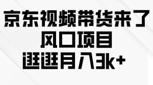 京东短视频带货来了，风口项目，逛逛月入3k+-逍遥游