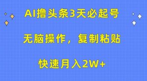 AI撸头条3天必起号，无脑操作3分钟1条，复制粘贴快速月入2W+-逍遥游