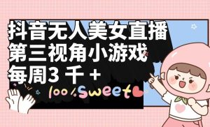 抖音无人美女直播,第三视角小游戏,每周收益3000+-逍遥游