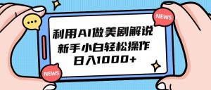 利用AI做美剧解说，新手小白也能操作，日入1000+-逍遥游