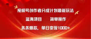 视频号创作者分成5.0，最新方法，条条爆款，简单无脑，单日变现1000+-逍遥游