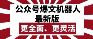 公众号流量主爆文机器人最新版，批量创作发布，功能更全面更灵活-逍遥游