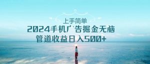 上手简单，2024手机广告掘金无脑，管道收益日入500+-逍遥游