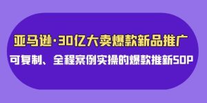 亚马逊30亿·大卖爆款新品推广，可复制、全程案例实操的爆款推新SOP-逍遥游