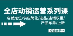 全店·动销运营系列课:店铺定位/供应简化/选品/店铺权重/产品布局/上新-逍遥游