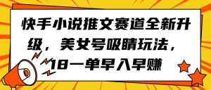 快手小说推文赛道全新升级,美女号吸睛玩法,18一单早入早赚-逍遥游