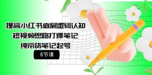 提高小红书底层逻辑认知+短视频思路打爆笔记+纯带货笔记起号（8节课）-逍遥游