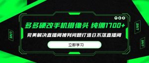 多多硬改手机摄像头,单场带货纯佣1700+完美解决直播间被判问题,打造日…-逍遥游
